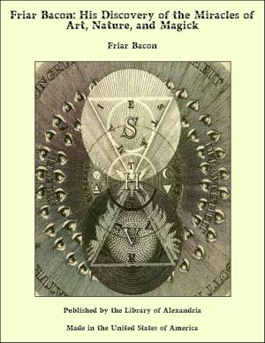 Cover of the book Friar Bacon: His Discovery of the Miracles of Art, Nature, and Magick by John Ambrose Fleming