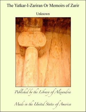 Cover of the book The Yatkar-I-Zariran Or Memoirs of Zarir by Isaac Landman