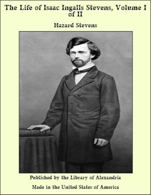Cover of the book The Life of Isaac Ingalls Stevens, Volume I of II by Lee Kelly