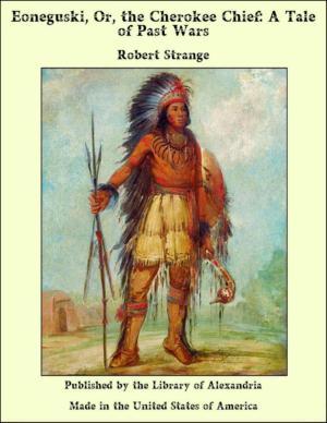 Cover of the book Eoneguski, Or, the Cherokee Chief: A Tale of Past Wars by Cyrus Townsend Brady