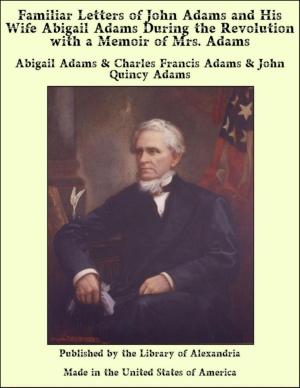 Cover of the book Familiar Letters of John Adams and His Wife Abigail Adams During the Revolution with a Memoir of Mrs. Adams by Kerr Cuhulain