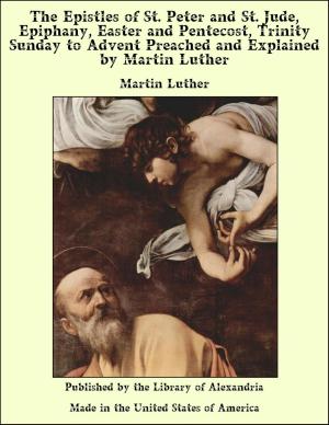 Cover of the book The Epistles of St. Peter and St. Jude, Epiphany, Easter and Pentecost, Trinity Sunday to Advent Preached and Explained by Martin Luther by William Henry Davenport Adams