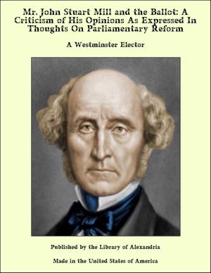 Cover of the book Mr. John Stuart Mill and the Ballot: A Criticism of His Opinions As Expressed In Thoughts On Parliamentary Reform by Anthony Trollope