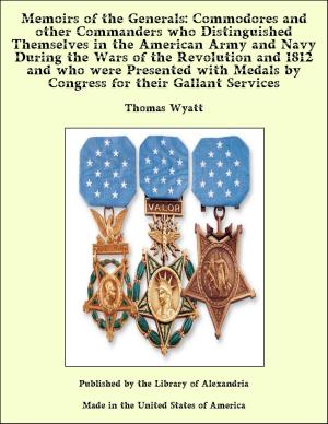 Book cover of Memoirs of the Generals: Commodores and other Commanders who Distinguished Themselves in the American Army and Navy During the Wars of the Revolution and 1812 and who were Presented with Medals by Congress for their Gallant Services
