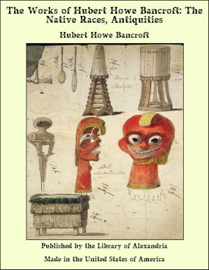 bigCover of the book The Works of Hubert Howe Bancroft: The Native Races, Antiquities by 