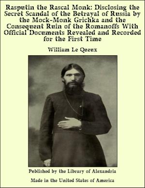 Cover of the book Rasputin the Rascal Monk: Disclosing the Secret Scandal of the Betrayal of Russia by the Mock-Monk Grichka and the Consequent Ruin of the Romanoffs With Official Documents Revealed and Recorded for the First Time by John Harvey Williams