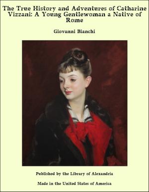 Cover of the book The True History and Adventures of Catharine Vizzani: A Young Gentlewoman a Native of Rome by George John Whyte-Melville