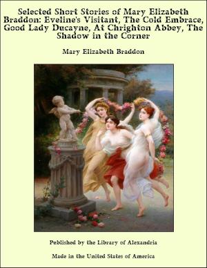 Cover of the book Selected Short Stories of Mary Elizabeth Braddon: Eveline's Visitant, The Cold Embrace, Good Lady Ducayne, At Chrighton Abbey, The Shadow in the Corner by Armando Palacio Valdés