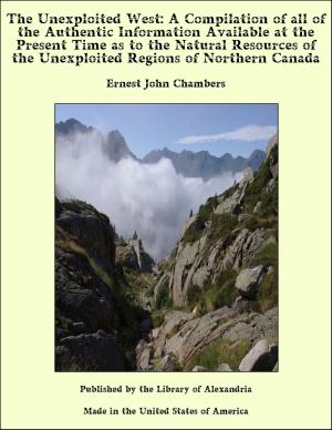 Cover of the book The Unexploited West: A Compilation of all of the Authentic Information Available at the Present Time as to the Natural Resources of the Unexploited Regions of Northern Canada by William Shakespeare