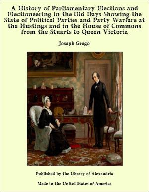Cover of the book A History of Parliamentary Elections and Electioneering in the Old Days Showing the State of Political Parties and Party Warfare at the Hustings and in the House of Commons from the Stuarts to Queen Victoria by Robert Neilson Stephens