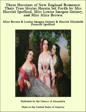 Book cover of Three Heroines of New England Romance: Their True Stories Herein Set Forth by Mrs Harriet Spoffard, Miss Louise Imogen Guiney, and Miss Alice Brown