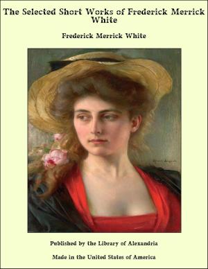 Cover of the book The Selected Short Works of Frederick Merrick White by Gleeson White