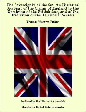 bigCover of the book The Sovereignty of the Sea: An Historical Account of the Claims of England to the Dominion of the British Seas, and of the Evolution of the Territorial Waters by 