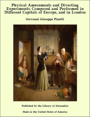 Cover of the book Physical Amusements and Diverting Experiments: Composed and Performed in Different Capitals of Europe, and in London by Various Authors