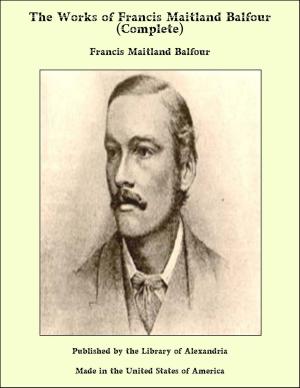 Cover of the book The Works of Francis Maitland Balfour (Complete) by Mary Platt Parmele