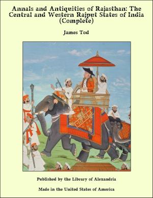 Cover of the book Annals and Antiquities of Rajasthan: The Central and Western Rajput States of India (Complete) by William Wetmore Story