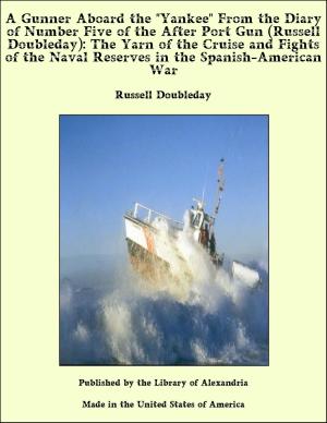 Cover of the book A Gunner Aboard the "Yankee" From the Diary of Number Five of the After Port Gun (Russell Doubleday): The Yarn of the Cruise and Fights of the Naval Reserves in the Spanish-American War by Clara Stroebe