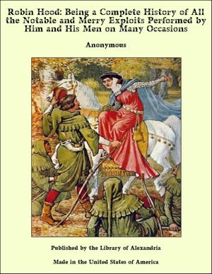 bigCover of the book Robin Hood: Being a Complete History of All the Notable and Merry Exploits Performed by Him and His Men on Many Occasions by 