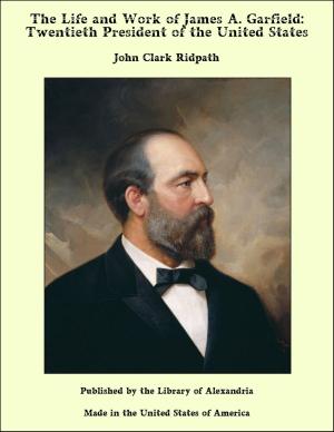 Book cover of The Life and Work of James A. Garfield: Twentieth President of the United States