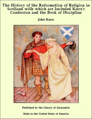 Cover of the book The History of the Reformation of Religion in Scotland with which are Included Knox's Confession and the Book of Discipline by Andrew Lang