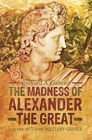 Cover of the book The Madness of Alexander the Great by Anthony Tucker-Jones