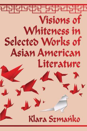 Cover of the book Visions of Whiteness in Selected Works of Asian American Literature by Dani Cavallaro