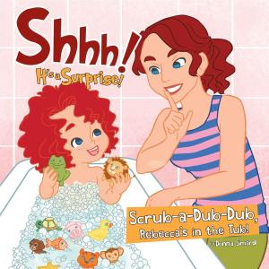 Cover of Shhh! It's a Surprise: Scrub-a-Dub-Dub, Rebecca's in the Tub by Donna Simard, Word Alive Press