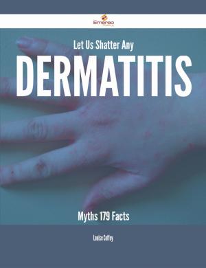 bigCover of the book Let Us Shatter Any Dermatitis Myths - 179 Facts by 