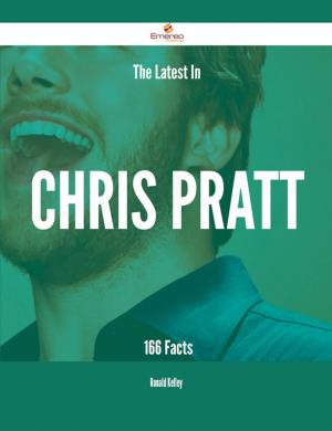 Cover of the book The Latest In Chris Pratt - 166 Facts by Gerard Blokdijk
