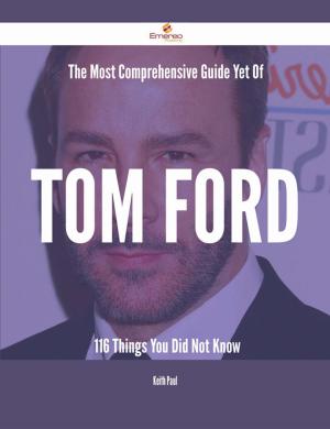 Cover of the book The Most Comprehensive Guide Yet Of Tom Ford - 116 Things You Did Not Know by Lori Mcdonald