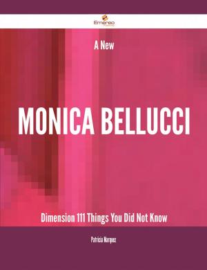 Cover of the book A New Monica Bellucci Dimension - 111 Things You Did Not Know by Jo Franks