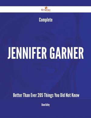 Cover of the book Complete Jennifer Garner- Better Than Ever - 205 Things You Did Not Know by Hall Betty