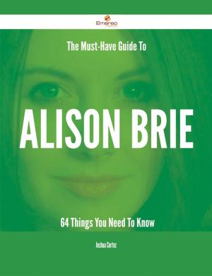 Cover of the book The Must-Have Guide To Alison Brie - 64 Things You Need To Know by Stella Miranda