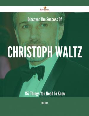 Cover of the book Discover The Success Of Christoph Waltz - 157 Things You Need To Know by Carolyn Sherwin Bailey