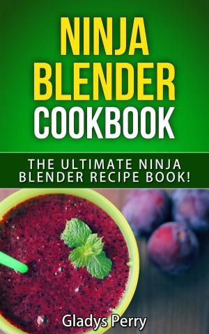 Book cover of Ninja Blender Cookbook: The Ultimate Ninja Blender Recipe Book! Including Ninja Blender Recipes like breakfast, soups, smoothies, juicing, sauces, dips, spreads And MORE!