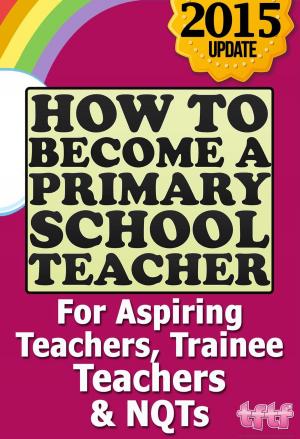 Cover of How to Become a Primary School Teacher: For Aspiring Teachers, Trainee Teachers and NQTs
