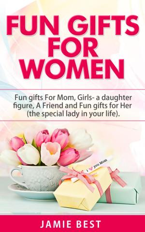 Cover of Fun Gifts for Women: The Ultimate Guide to Do Something Special for All Roles of Women in Your Life. Fun gifts For Mom, Fun Girl Gifts (a daughter figure), Fun gifts for a friend and Fun gifts for Her