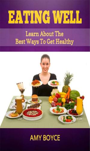 Cover of the book Eating Well: Learn About the Best Ways To Get Healthy by Amy Boyce