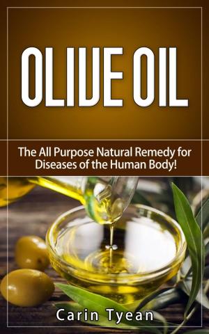 Cover of the book Olive Oil: The All Purpose Natural Remedy for Diseases of the Human Body! Little Know Ways to Use Olive Oil for Skin, Face, Hair, Feet, Body Aches and Pain, Heart Problems, Aging Well, Bladder Problem by Carin Tyean