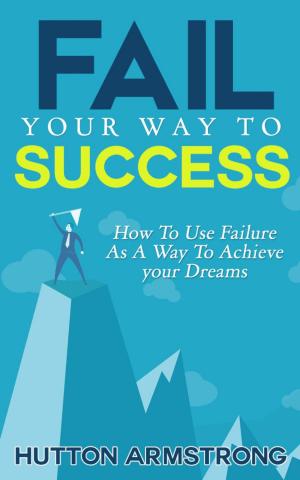 Cover of the book Fail Your Way To Success - How To Use Failure As A Way To Achieve Your Dreams by AnneMarie Vaughan