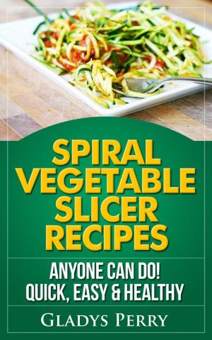 Cover of the book Spiral Vegetable Slicer Recipes Anyone Can Do! Quick, Easy & Healthy. For Brieftons,Paderno & Veggetti Spiral Vegetable Cutters and More! by Jamie Best