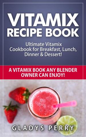 Book cover of Vitamix Recipe Book: Ultimate Vitamix Cookbook for Breakfast, Lunch, Dinner & Dessert! Vitamix Recipes? Yes! But not just for Vitamix Blenders! A Vitamix Book Any Blender Owner Can Enjoy!