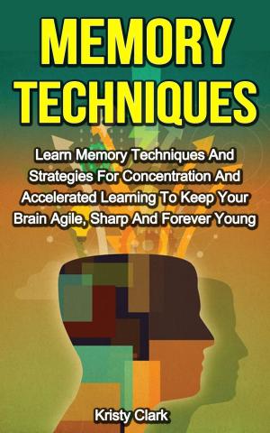 Book cover of Memory Techniques - Learn Memory Techniques And Strategies For Concentration And Accelerated Learning To Keep Your Brain Agile, Sharp And Forever Young.