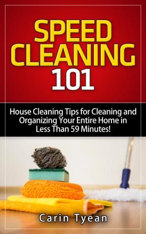 Cover of the book Speed Cleaning 101: House Cleaning Tips for Cleaning and Organizing Your Entire Home in Less Than 59 Minutes! by Carin Tyean