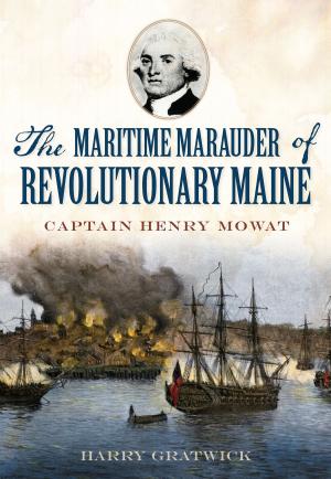 Cover of the book The Maritime Marauder of Revolutionary Maine: Captain Henry Mowat by Laura A. Macaluso, PhD