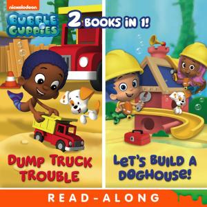 bigCover of the book Dump Truck Trouble/Let's Build a Doghouse Bindup Nickelodeon Read-Along (Bubble Guppies) by 