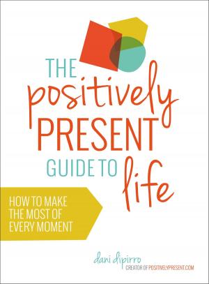 Cover of the book The Positively Present Guide to Life by Dan Moren