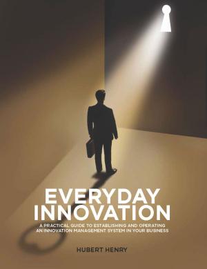 Cover of the book Everyday Innovation: A Practical Guide to Establishing and Operating an Innovation Management System in your Business by Conor Kenny