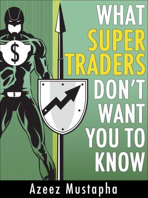 Cover of the book What Super Traders Don’t Want You To Know by Azeez Mustapha