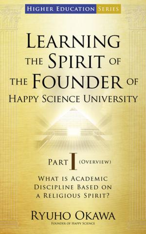 Cover of the book Learning the Spirit of the Founder of Happy Science University Part I (Overview) by Ryuho Okawa